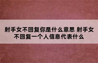 射手女不回复你是什么意思 射手女不回复一个人信息代表什么